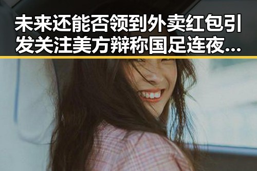 未来还能否领到外卖红包引发关注 美方辩称国足连夜离境是必然结果