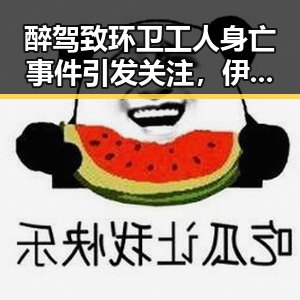 醉驾致环卫工人身亡事件引发关注，伊朗与美国签署谅解备忘录成为焦点