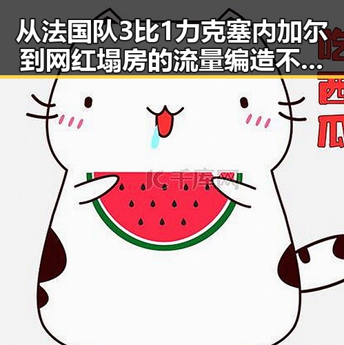 从法国队3比1力克塞内加尔到网红塌房的流量编造不实信息的反差