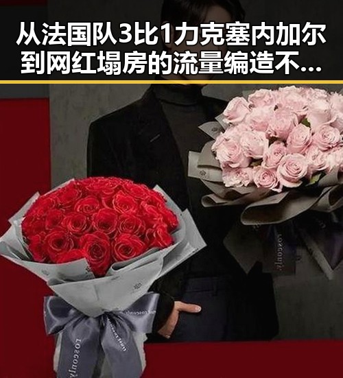 从法国队3比1力克塞内加尔到网红塌房的流量编造不实信息的反差