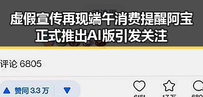 虚假宣传再现端午消费提醒 阿宝正式推出AI版引发关注
