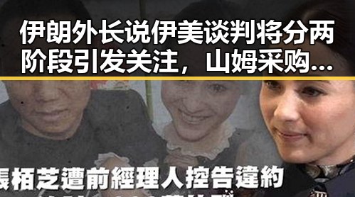 伊朗外长说伊美谈判将分两阶段引发关注，山姆采购官离职背后暗藏变化