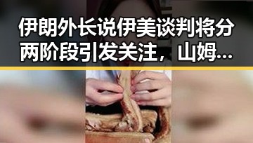 伊朗外长说伊美谈判将分两阶段引发关注，山姆采购官离职背后暗藏变化