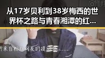 从17岁贝利到38岁梅西的世界杯之路与青春湘潭的红色矩阵对比