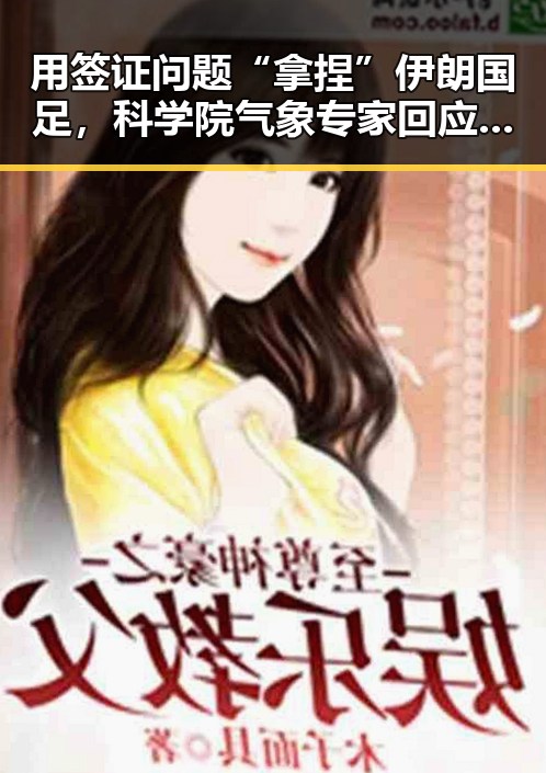 用签证问题“拿捏”伊朗国足，科学院气象专家回应雨带北移趋势引发关注