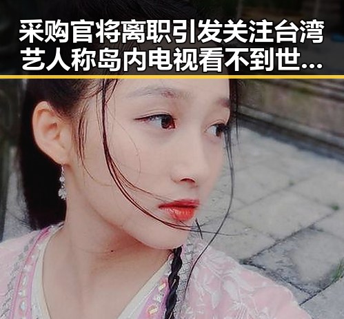 采购官将离职引发关注台湾艺人称岛内电视看不到世界杯引发争议