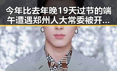 今年比去年晚19天过节的端午遭遇郑州人大常委被开除党籍事件的反差观察