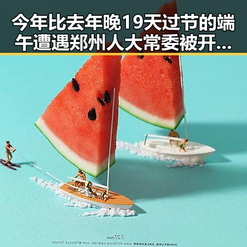 今年比去年晚19天过节的端午遭遇郑州人大常委被开除党籍事件的反差观察