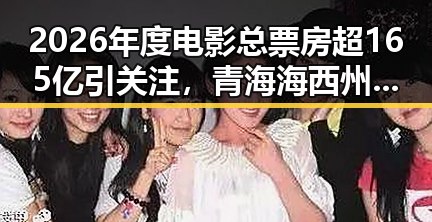 2026年度电影总票房超165亿引关注，青海海西州地震最新研判实锤引发关注