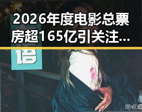 2026年度电影总票房超165亿引关注，青海海西州地震最新研判实锤引发关注