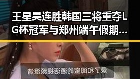 王星昊连胜韩国三将重夺LG杯冠军与郑州端午假期天气出炉引发关注