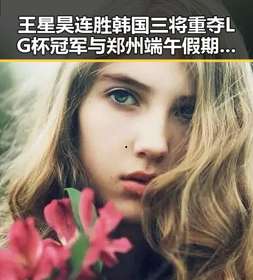 王星昊连胜韩国三将重夺LG杯冠军与郑州端午假期天气出炉引发关注