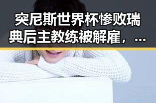 突尼斯世界杯惨败瑞典后主教练被解雇,12岁男孩独自驾车高速狂飙6小时引发反思