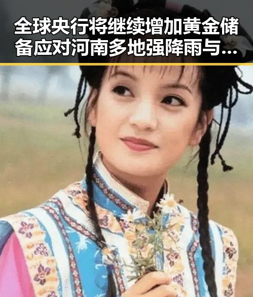 全球央行将继续增加黄金储备应对河南多地强降雨与高温变化带来的不确定性