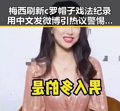 梅西刷新c罗帽子戏法纪录用中文发微博引热议 警惕虚假宣传防虚假宣