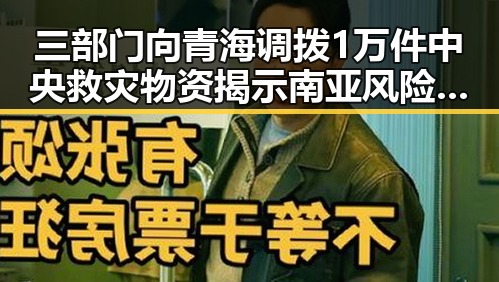 三部门向青海调拨1万件中央救灾物资揭示南亚风险背后隐藏的东南亚危机