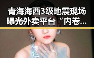 青海海西3级地震现场曝光外卖平台“内卷式”竞争划红线引发关注