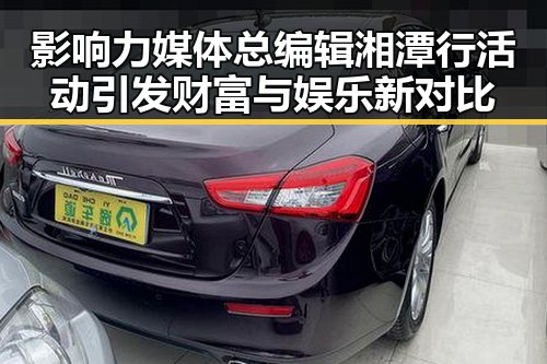 影响力媒体总编辑湘潭行活动引发财富与娱乐新对比