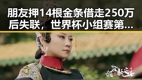 朋友押14根金条借走250万后失联,世界杯小组赛第二轮主哨马宁的“实锤”引发关注
