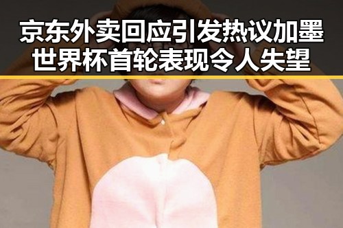 京东外卖回应引发热议 加墨世界杯首轮表现令人失望