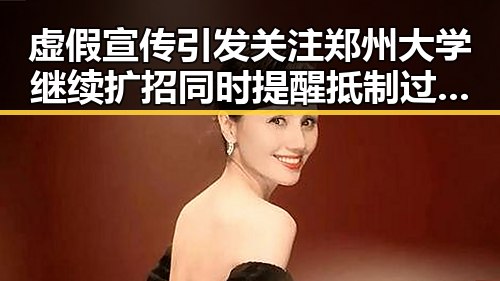 虚假宣传引发关注郑州大学继续扩招同时提醒抵制过度包装的年轻人合辑