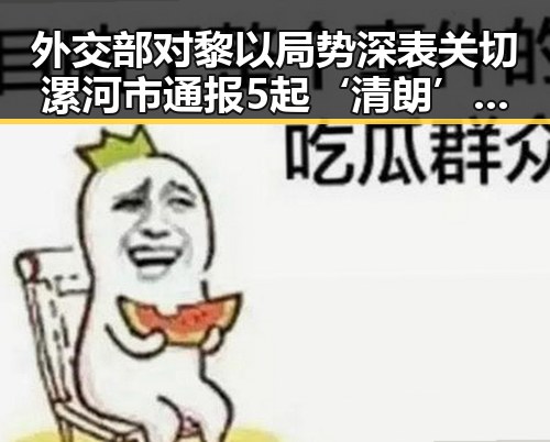 外交部对黎以局势深表关切漯河市通报5起‘清朗’专项行动典型案例网红塌房引发关注