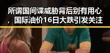 所谓国间谍威胁背后别有用心，国际油价16日大跌引发关注