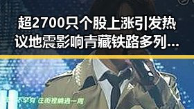 超2700只个股上涨引发热议 地震影响青藏铁路多列车晚点成为焦点