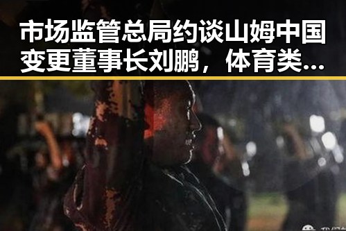 市场监管总局约谈山姆中国变更董事长刘鹏，体育类校外培训机构白名单引发关注