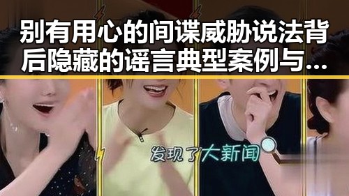 别有用心的间谍威胁说法背后隐藏的谣言典型案例与新疆乡镇搬迁传闻的真相