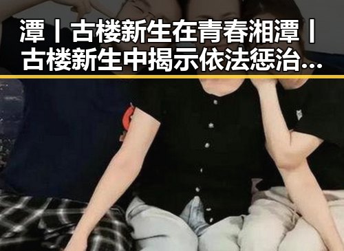 潭丨古楼新生在青春湘潭丨古楼新生中揭示依法惩治渎职犯罪的典范