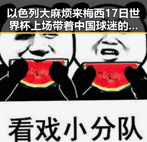 以色列大麻烦来梅西17日世界杯上场带着中国球迷的祝福第一线
