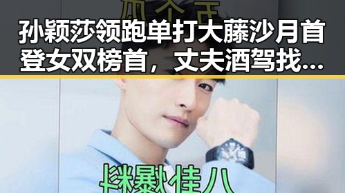 孙颖莎领跑单打大藤沙月首登女双榜首，丈夫酒驾找妻子顶包引发反转