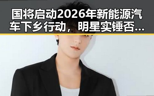 国将启动2026年新能源汽车下乡行动，明星实锤否认参加2030年世界杯