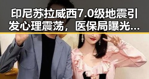 印尼苏拉威西7.0级地震引发心理震荡,医保局曝光用人单位未及时发放生育津贴事件