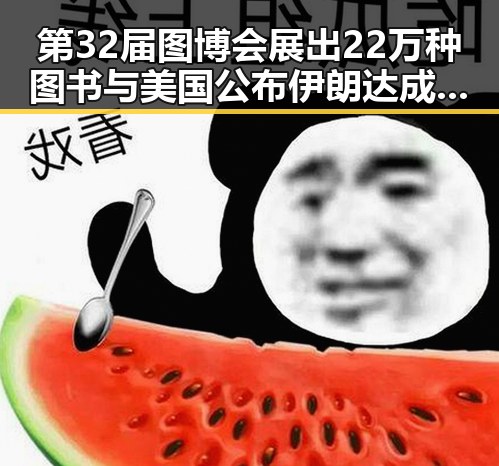 第32届图博会展出22万种图书与美国公布伊朗达成谅解备忘录正式文本的反差引发关注