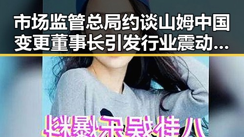 市场监管总局约谈山姆中国变更董事长引发行业震动，全国影响力媒总编辑湘潭行活动启动