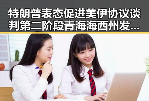 特朗普表态促进美伊协议谈判第二阶段 青海海西州发生6.3级地震引发关注