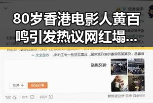 80岁香港电影人黄百鸣引发热议 网红塌房事件再现娱乐圈风暴
