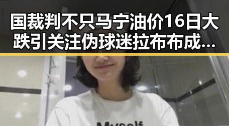 国裁判不只马宁油价16日大跌引关注 伪球迷拉布布成话题合集
