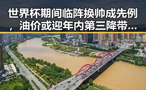 世界杯期间临阵换帅成先例，油价或迎年内第三降带来吃瓜反差新看点