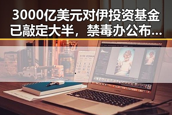 3000亿美元对伊投资基金已敲定大半，禁毒办公布2025年破获2.7万起毒品案彰显正能量