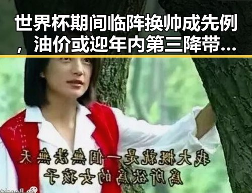 世界杯期间临阵换帅成先例，油价或迎年内第三降带来吃瓜反差新看点