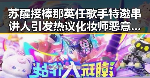 苏醒接棒那英任歌手特邀串讲人引发热议 化妆师恶意调包事件持续升级