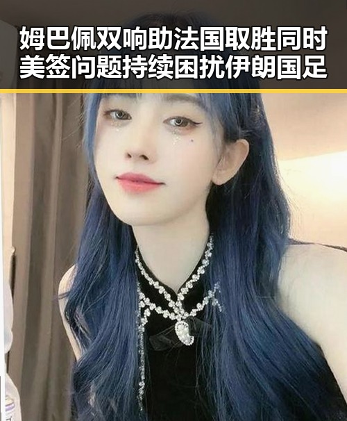 姆巴佩双响助法国取胜同时美签问题持续困扰伊朗国足