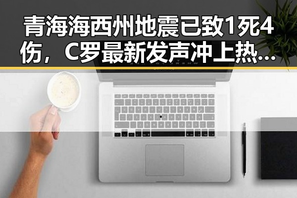 青海海西州地震已致1死4伤，C罗最新发声冲上热搜第一引发关注