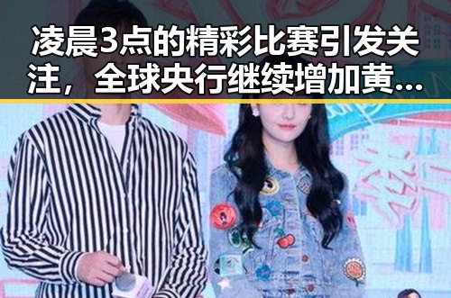 凌晨3点的精彩比赛引发关注，全球央行继续增加黄金储备成为新趋势