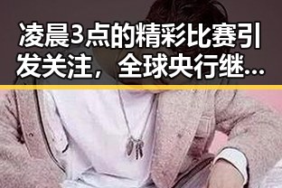 凌晨3点的精彩比赛引发关注,全球央行继续增加黄金储备成为新趋势