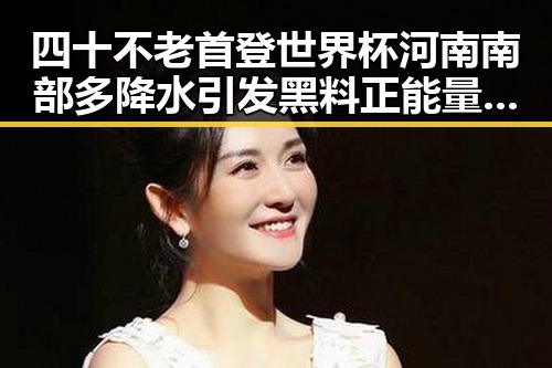 四十不老首登世界杯河南南部多降水引发黑料正能量反转