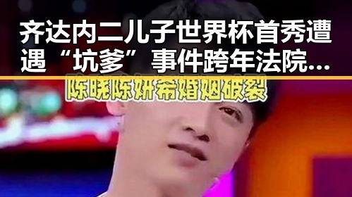 齐达内二儿子世界杯首秀遭遇“坑爹”事件跨年法院判作废